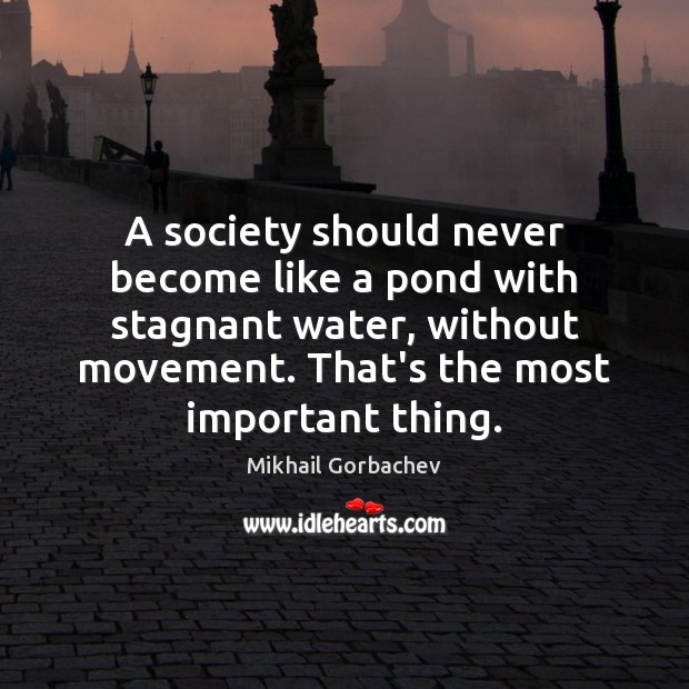 A society should never become like a pond with stagnant water, without Mikhail Gorbachev Picture Quote