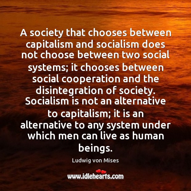 A society that chooses between capitalism and socialism does not choose between Ludwig von Mises Picture Quote