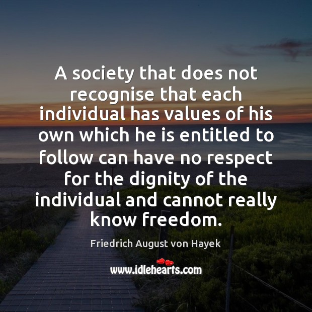 A society that does not recognise that each individual has values of Friedrich August von Hayek Picture Quote