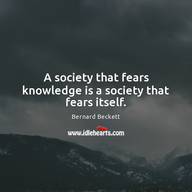 A society that fears knowledge is a society that fears itself. Bernard Beckett Picture Quote