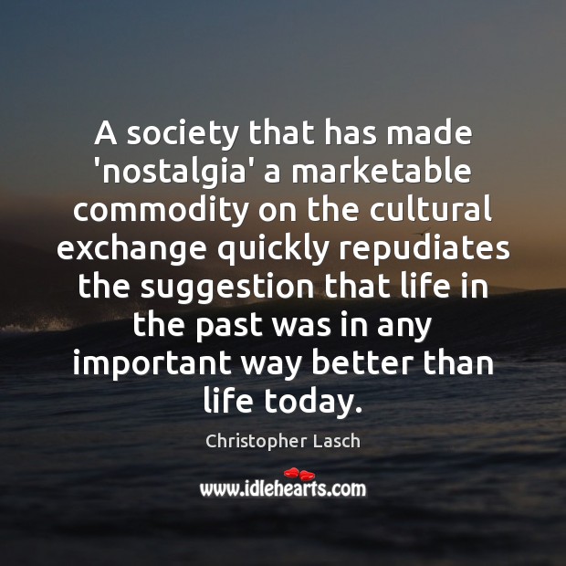 A society that has made ‘nostalgia’ a marketable commodity on the cultural Christopher Lasch Picture Quote