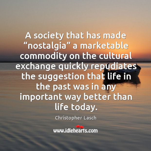 A society that has made “nostalgia” a marketable commodity Christopher Lasch Picture Quote