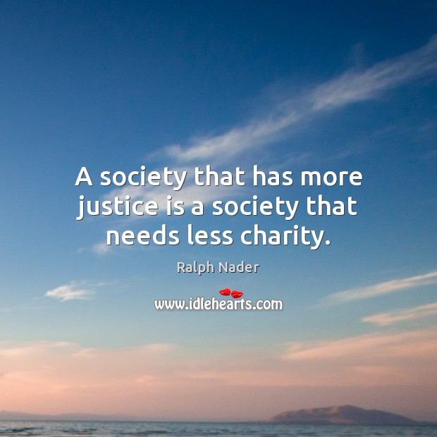 A society that has more justice is a society that needs less charity. Image