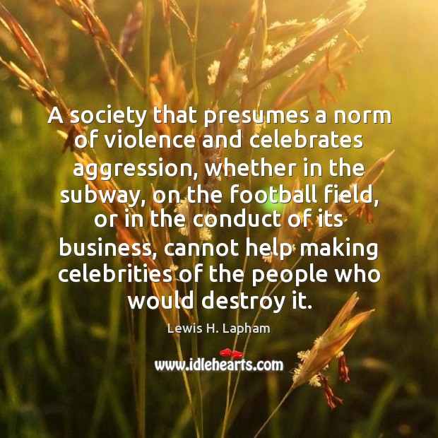 A society that presumes a norm of violence and celebrates aggression, whether Lewis H. Lapham Picture Quote