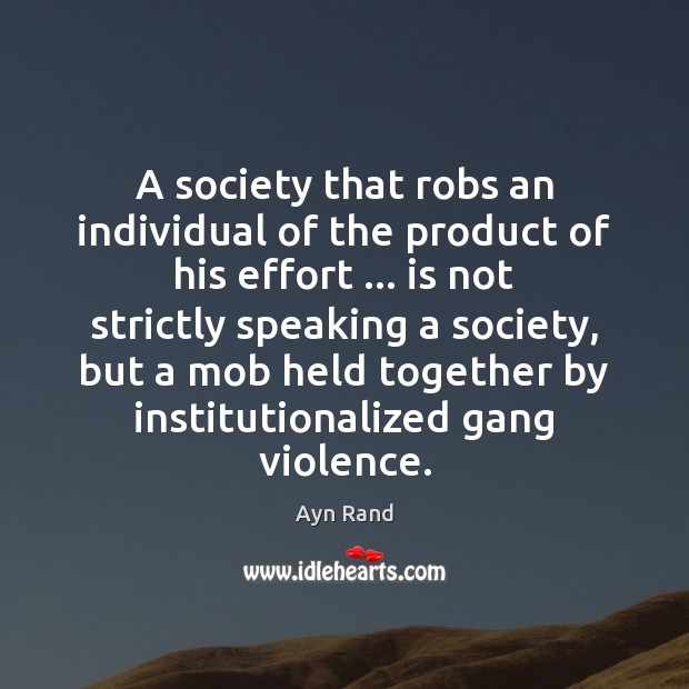 A society that robs an individual of the product of his effort … Ayn Rand Picture Quote