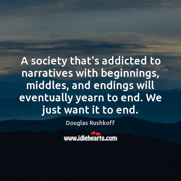 A society that’s addicted to narratives with beginnings, middles, and endings will Douglas Rushkoff Picture Quote