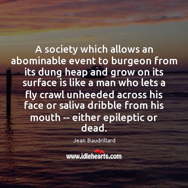 A society which allows an abominable event to burgeon from its dung Jean Baudrillard Picture Quote