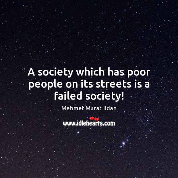 A society which has poor people on its streets is a failed society! Mehmet Murat Ildan Picture Quote