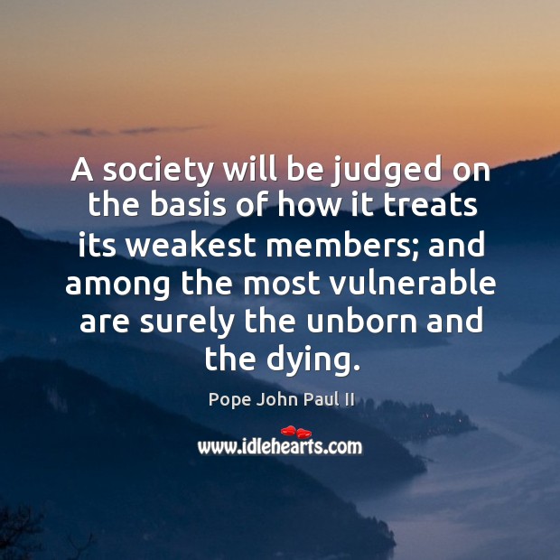 A society will be judged on the basis of how it treats Pope John Paul II Picture Quote