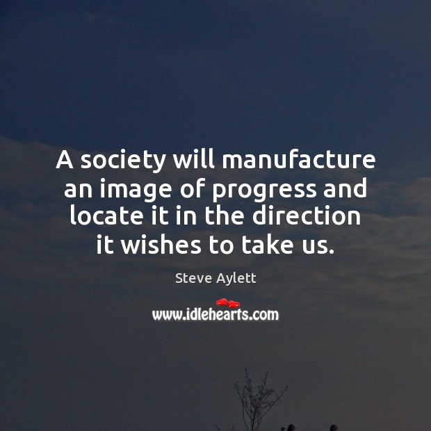 A society will manufacture an image of progress and locate it in Steve Aylett Picture Quote