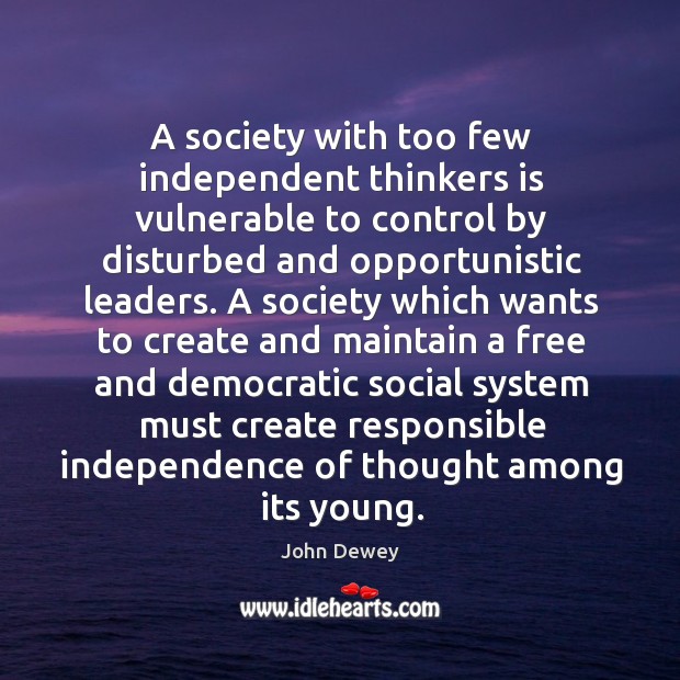 A society with too few independent thinkers is vulnerable to control by John Dewey Picture Quote
