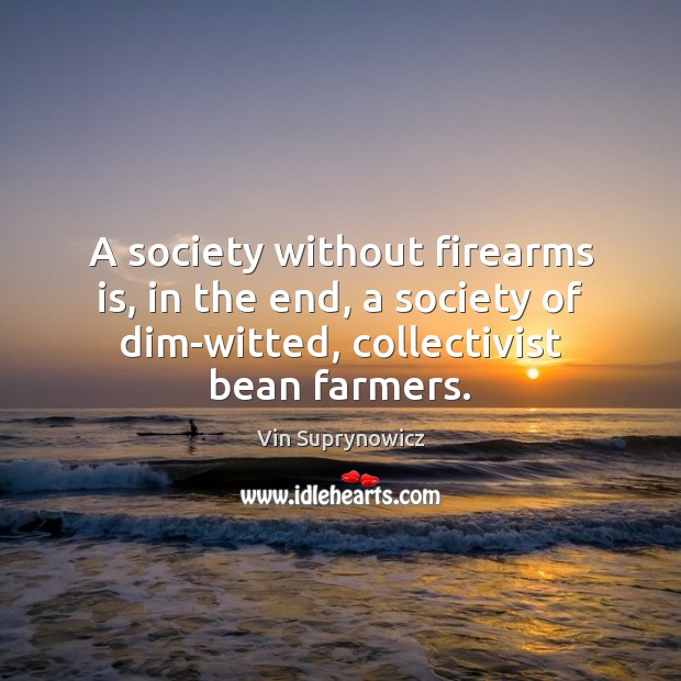 A society without firearms is, in the end, a society of dim-witted, Vin Suprynowicz Picture Quote