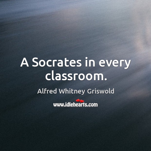 A socrates in every classroom. Alfred Whitney Griswold Picture Quote