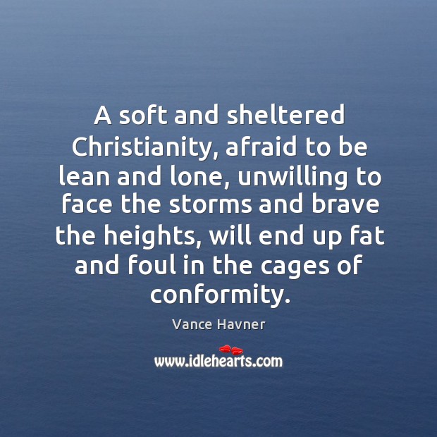 A soft and sheltered Christianity, afraid to be lean and lone, unwilling Vance Havner Picture Quote