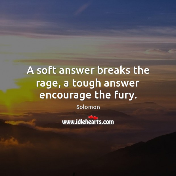 A soft answer breaks the rage, a tough answer encourage the fury. Solomon Picture Quote