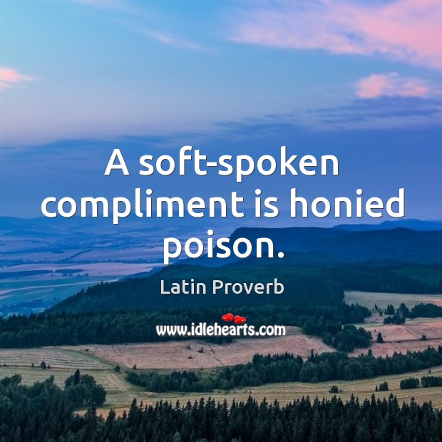 A soft-spoken compliment is honied poison. Latin Proverbs Image