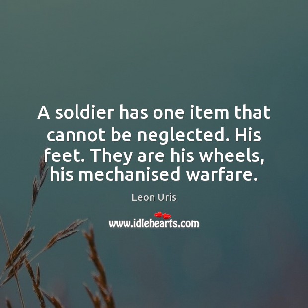 A soldier has one item that cannot be neglected. His feet. They Leon Uris Picture Quote