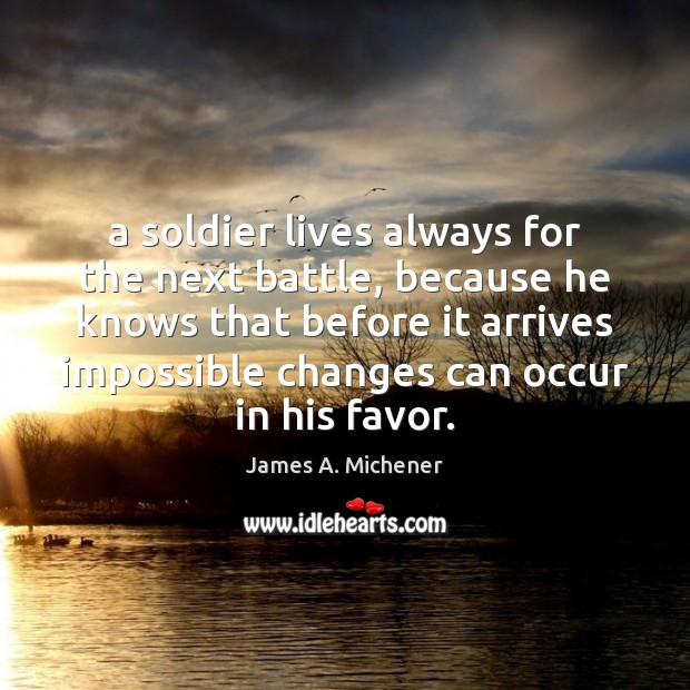 A soldier lives always for the next battle, because he knows that James A. Michener Picture Quote
