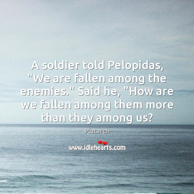 A soldier told Pelopidas, “We are fallen among the enemies.” Said he, “ Plutarch Picture Quote