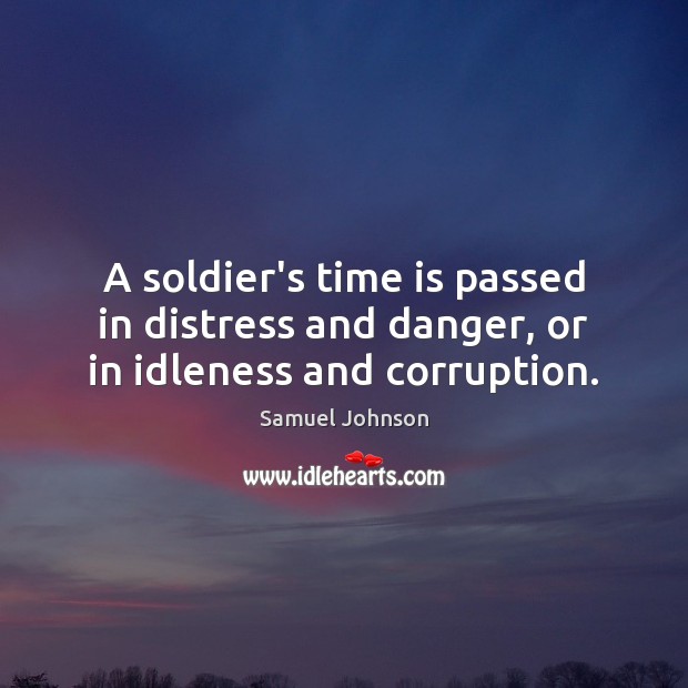 A soldier’s time is passed in distress and danger, or in idleness and corruption. Image