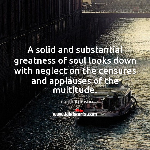 A solid and substantial greatness of soul looks down with neglect on Joseph Addison Picture Quote