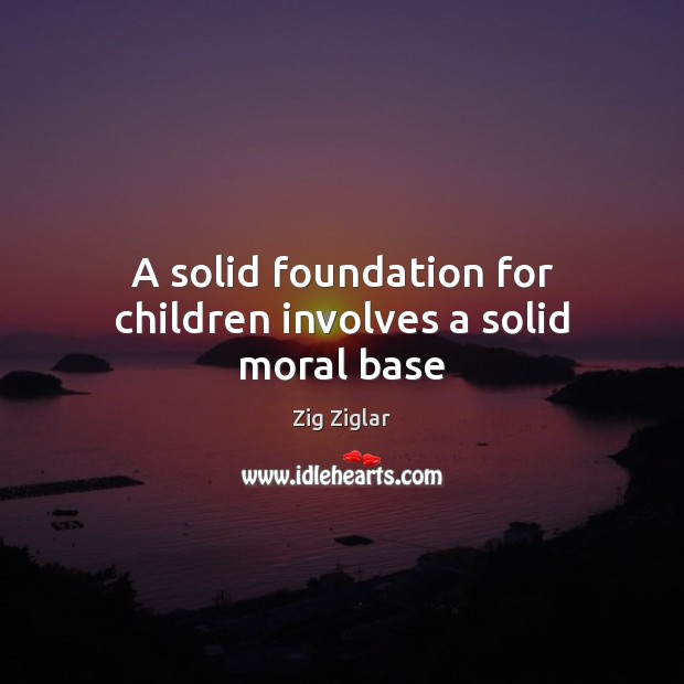 A solid foundation for children involves a solid moral base Zig Ziglar Picture Quote