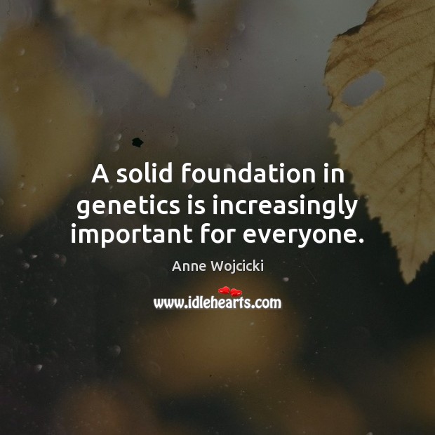 A solid foundation in genetics is increasingly important for everyone. Anne Wojcicki Picture Quote