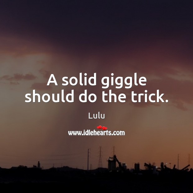 A solid giggle should do the trick. Lulu Picture Quote