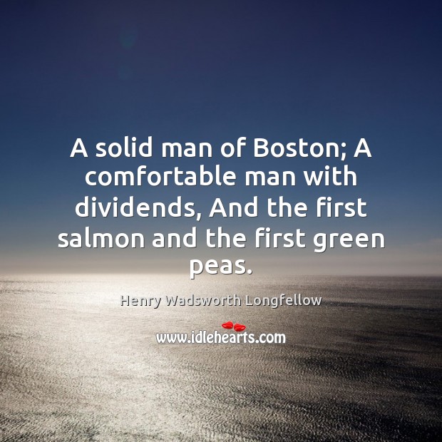 A solid man of Boston; A comfortable man with dividends, And the Henry Wadsworth Longfellow Picture Quote