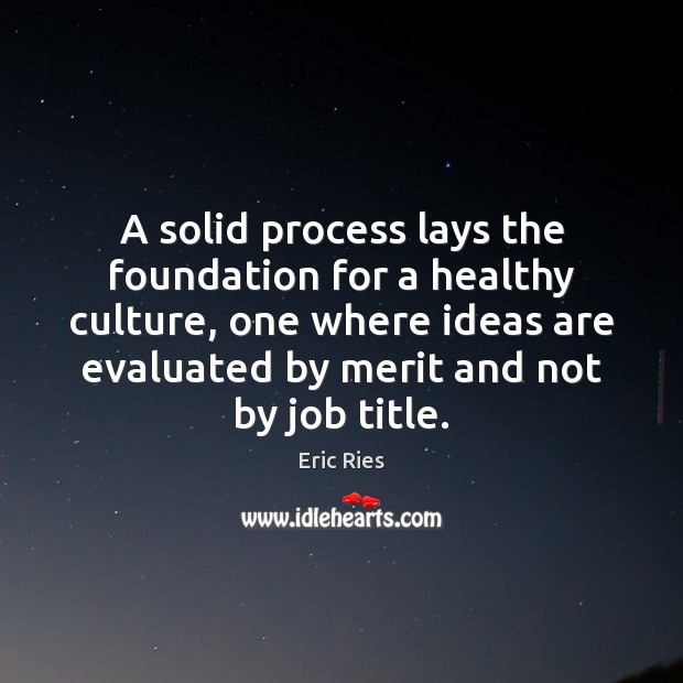A solid process lays the foundation for a healthy culture, one where Eric Ries Picture Quote