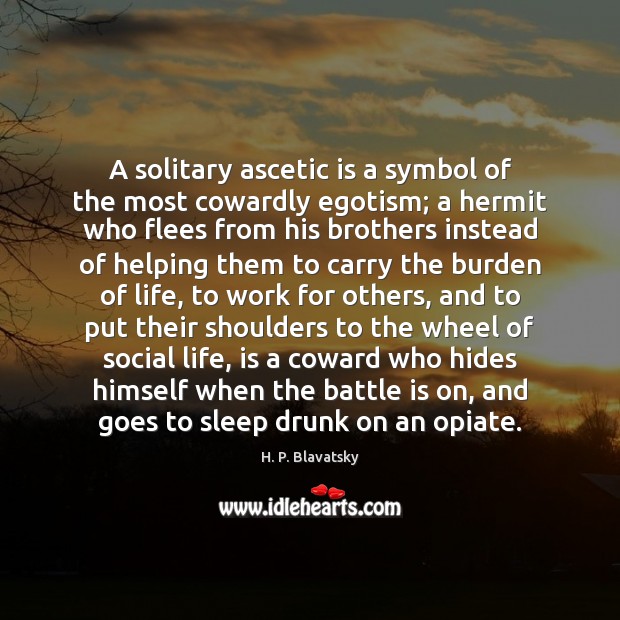 A solitary ascetic is a symbol of the most cowardly egotism; a 