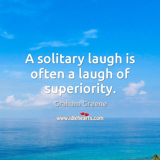 A solitary laugh is often a laugh of superiority. Image