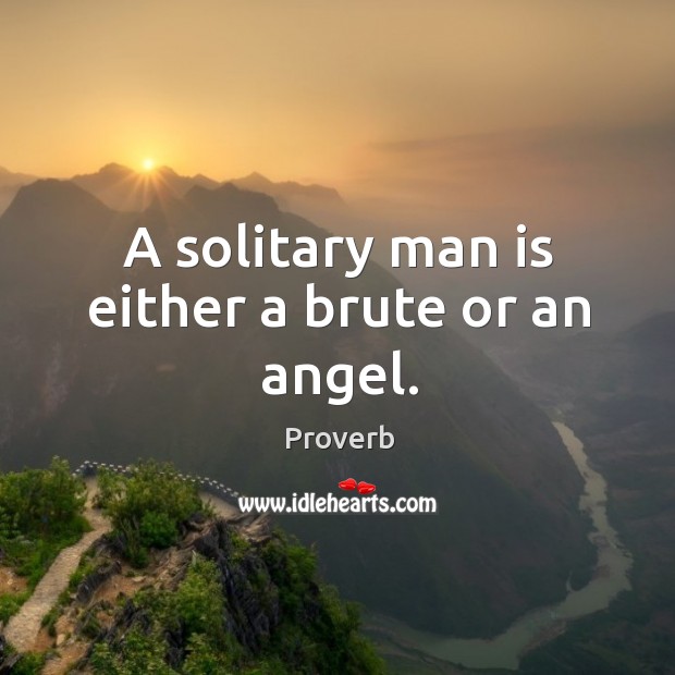 A solitary man is either a brute or an angel. Image