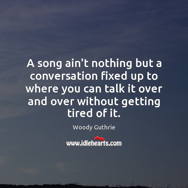 A song ain’t nothing but a conversation fixed up to where you Woody Guthrie Picture Quote