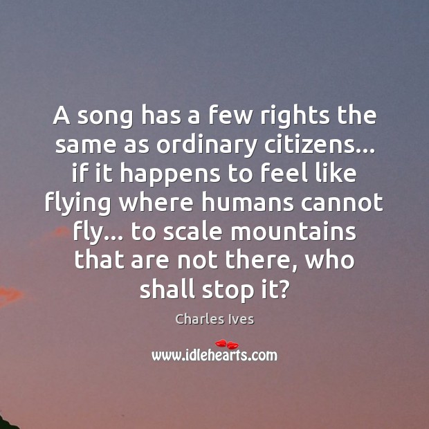 A song has a few rights the same as ordinary citizens… if Charles Ives Picture Quote