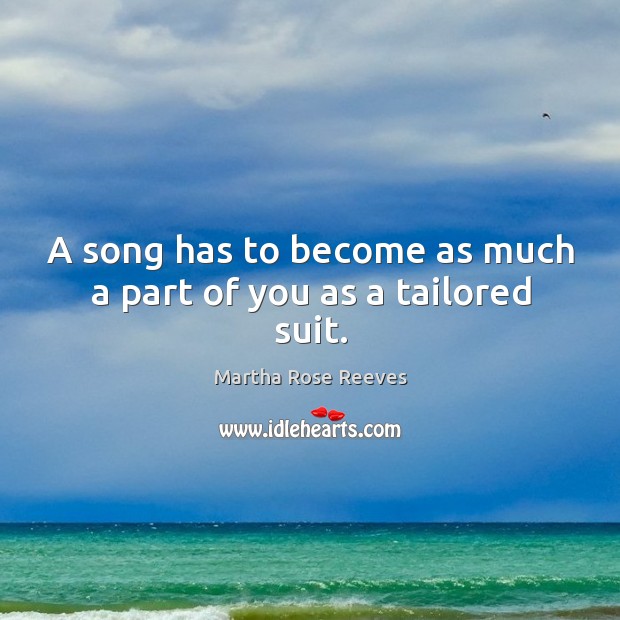 A song has to become as much a part of you as a tailored suit. Martha Rose Reeves Picture Quote