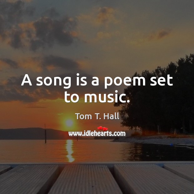 A song is a poem set to music. Tom T. Hall Picture Quote