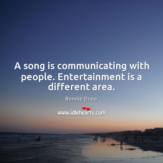 A song is communicating with people. Entertainment is a different area. Ronnie Drew Picture Quote