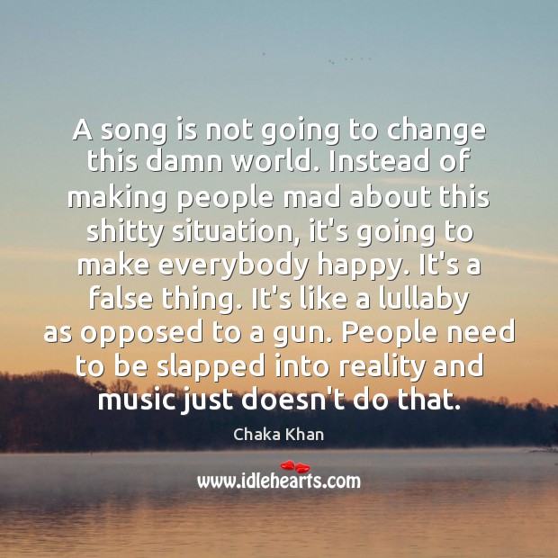 A song is not going to change this damn world. Instead of Chaka Khan Picture Quote