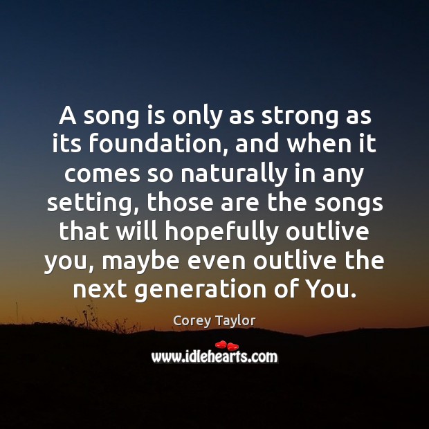 A song is only as strong as its foundation, and when it Corey Taylor Picture Quote