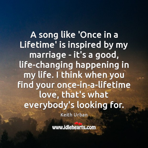 A song like ‘Once in a Lifetime’ is inspired by my marriage Keith Urban Picture Quote