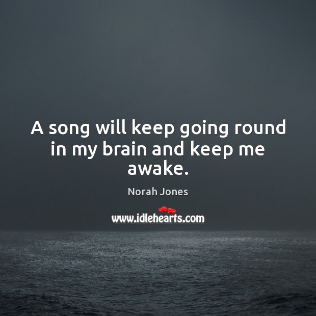 A song will keep going round in my brain and keep me awake. Norah Jones Picture Quote