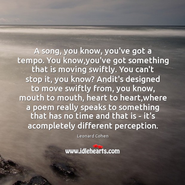 A song, you know, you’ve got a tempo. You know,you’ve got Leonard Cohen Picture Quote