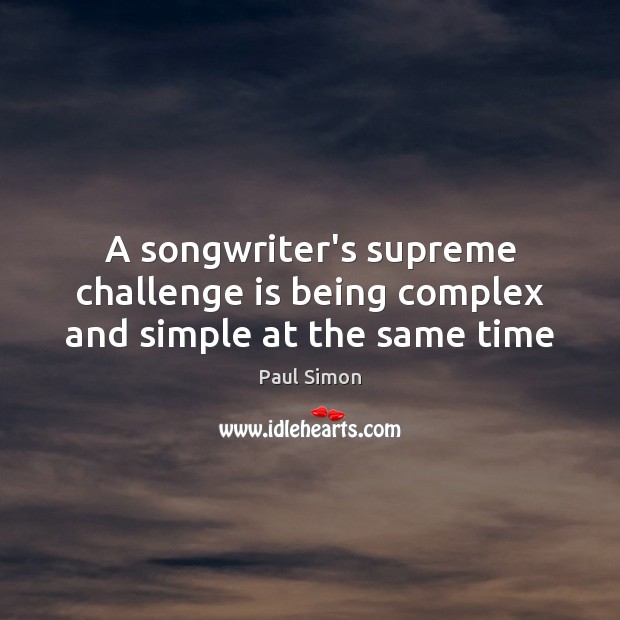 A songwriter’s supreme challenge is being complex and simple at the same time Paul Simon Picture Quote