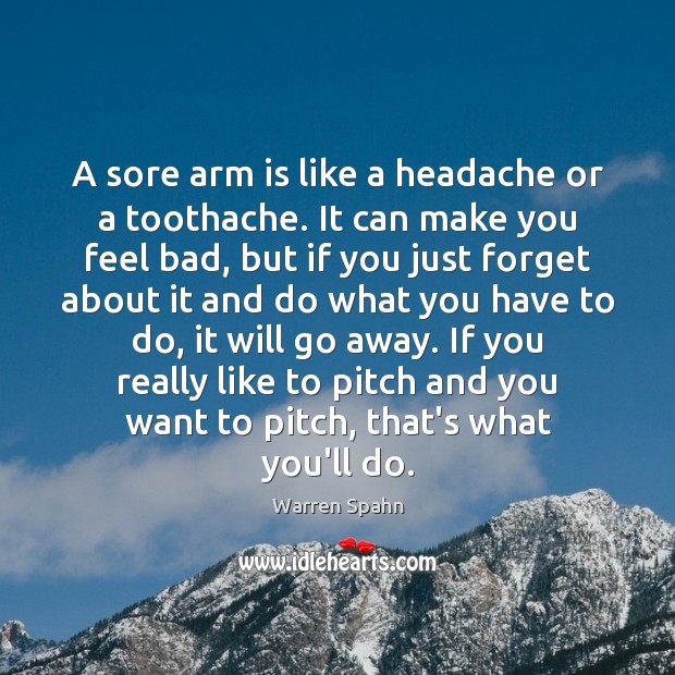 A sore arm is like a headache or a toothache. It can Warren Spahn Picture Quote