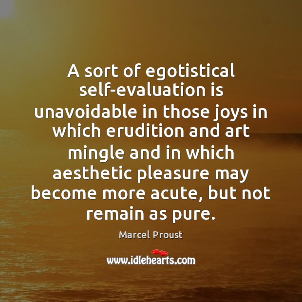 A sort of egotistical self-evaluation is unavoidable in those joys in which Marcel Proust Picture Quote