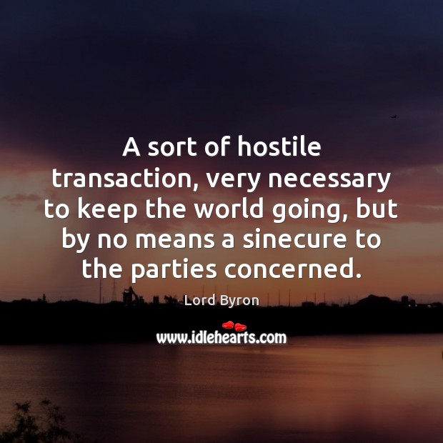 A sort of hostile transaction, very necessary to keep the world going, Lord Byron Picture Quote
