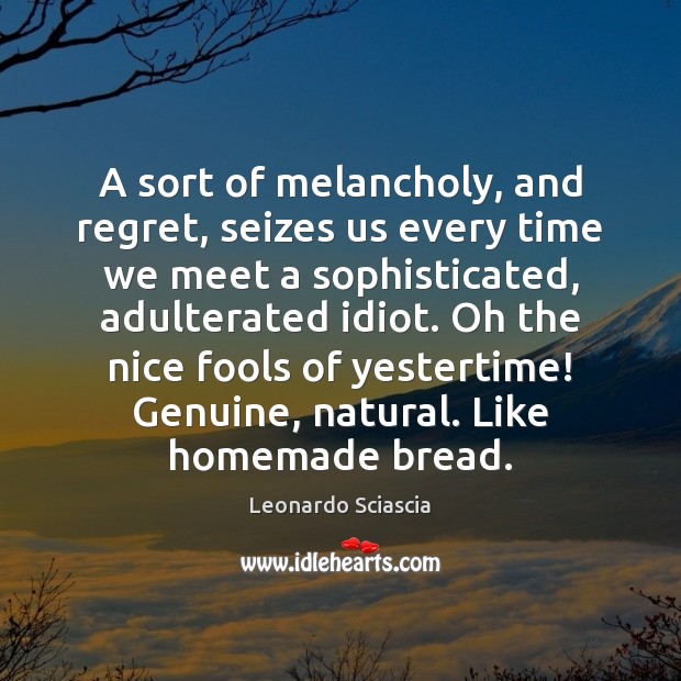 A sort of melancholy, and regret, seizes us every time we meet Leonardo Sciascia Picture Quote