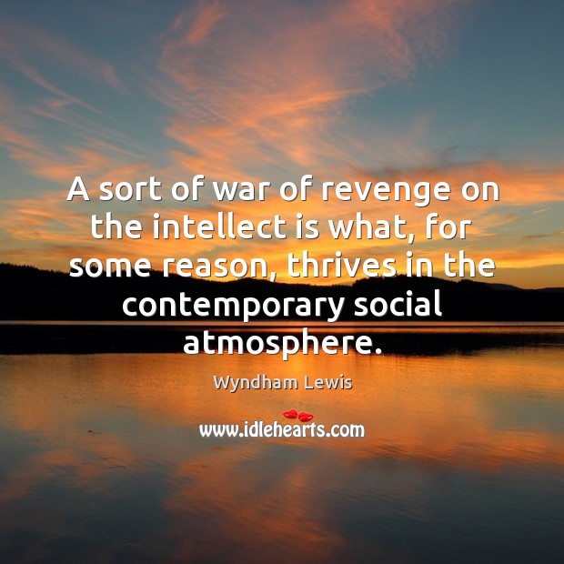A sort of war of revenge on the intellect is what, for Wyndham Lewis Picture Quote