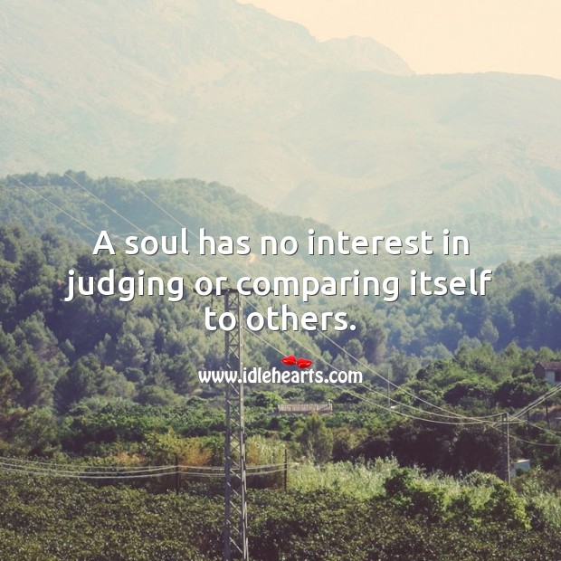 A soul has no interest in judging or comparing itself to others. Soul Quotes Image